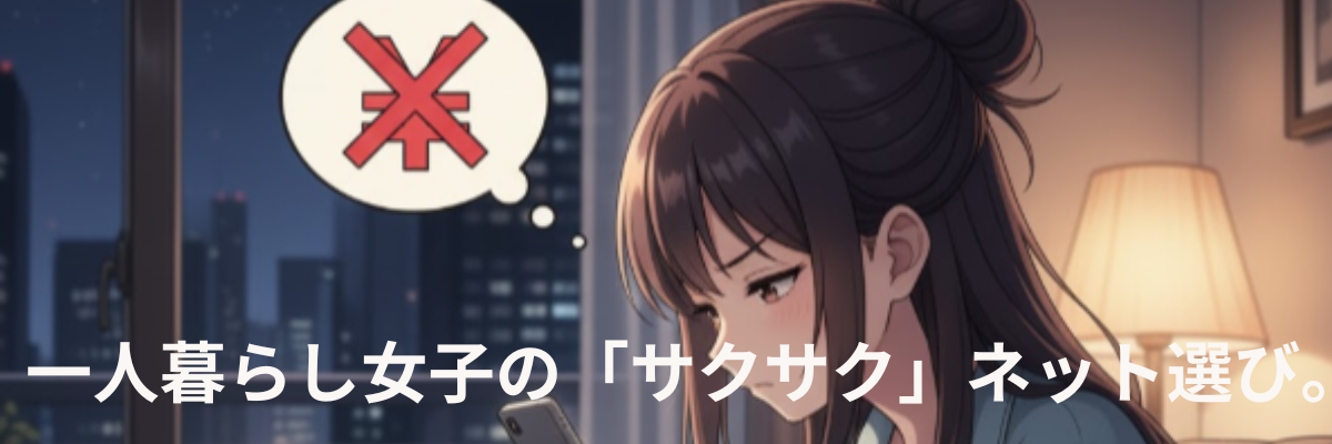 一人暮らし女子の「サクサク」ネット選び。